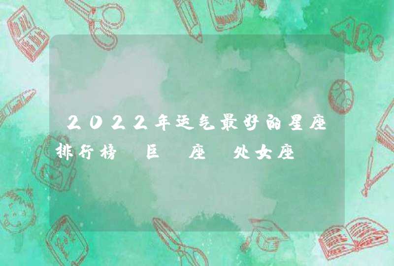 2022年运气最好的星座排行榜_巨蟹座 处女座